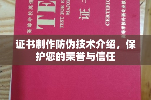 漳平证书制作防伪技术介绍，保护您的荣誉与信任
